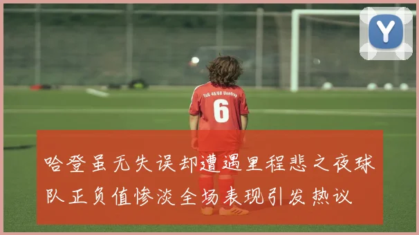 哈登虽无失误却遭遇里程悲之夜球队正负值惨淡全场表现引发热议
