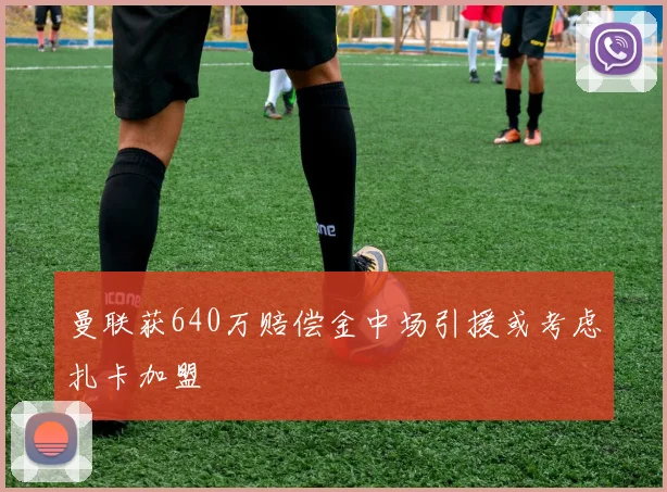曼联获640万赔偿金中场引援或考虑扎卡加盟