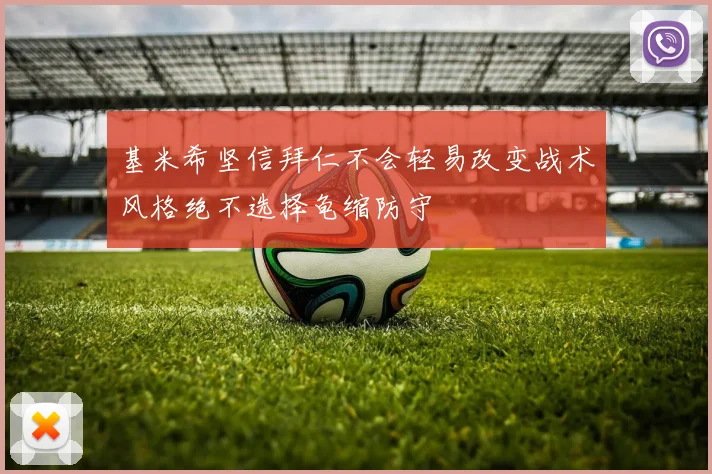 基米希坚信拜仁不会轻易改变战术风格绝不选择龟缩防守