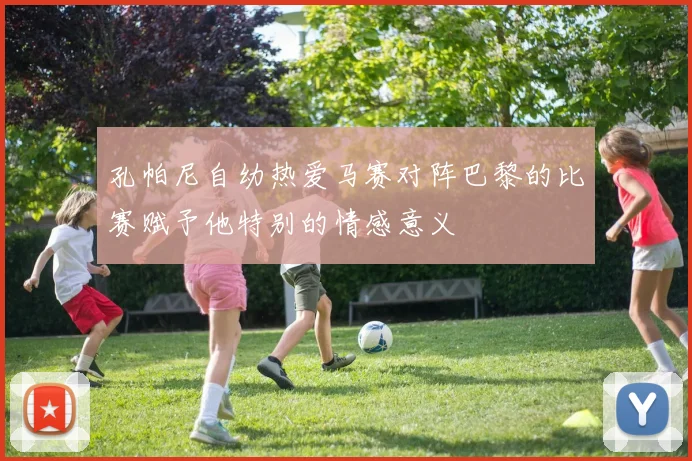孔帕尼自幼热爱马赛对阵巴黎的比赛赋予他特别的情感意义