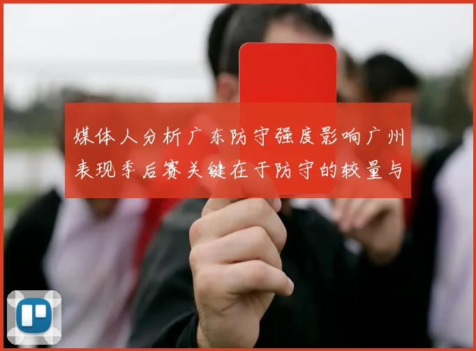 媒体人分析广东防守强度影响广州表现季后赛关键在于防守的较量与适应能力